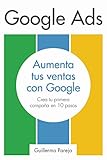 Google Ads: Aumenta tus Ventas con Google: Crea tu primera campaña en 10 pasos