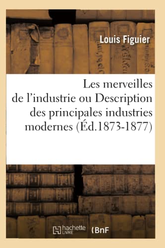 Les Merveilles de l'Industrie Ou Description Des Principales Industries Modernes (Éd.1873-1877) (Savoirs Et Traditions) (French Edition)