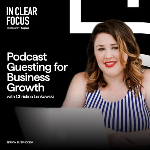 In Clear Focus: Podcast Guesting for Business Growth with Christina Lenkowski