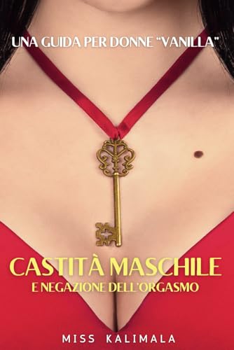 Castità maschile e negazione dell’orgasmo. Una guida per donne “vanilla”: come migliorare il rapporto di coppia in ottica FemDom