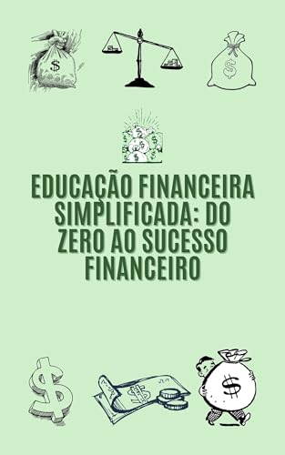 Educação Financeira Simplificada - Do Zero ao Sucesso Financeiro