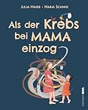 Als der Krebs bei Mama einzog: Ein behutsames Aufklärungsbuch für Kinder und ein unterstützender Begleiter für die ganze Familie