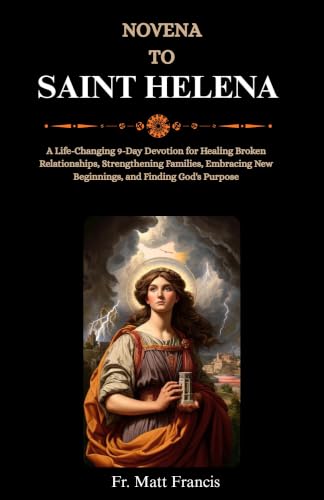 NOVENA TO SAINT HELENA: A Life-Changing 9-Day Devotion for Healing Broken Relationships, Strengthening Families, Embracing New Beginnings, and Finding God's...
