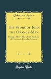 The Story of John the Orange-Man: Being a Short Sketch of the Life of Harvards Popular Mascot (Classic Reprint)