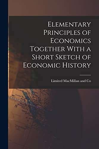 Elementary Principles of Economics Together With a Short Sketch of Economic History