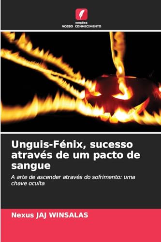 Unguis-Fénix, sucesso através de um pacto de sangue: A arte de ascender através do sofrimento: uma chave oculta
