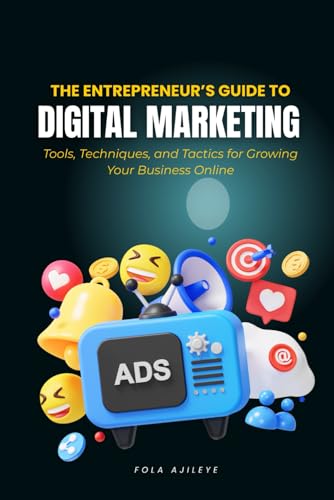 The Entrepreneur’s Guide to Digital Marketing: Tools, Techniques, and Tactics for Growing Your Business Online