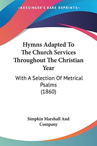 Hymns Adapted To The Church Services Throughout The Christian Year: With A Selection Of Metrical Psalms (1860)