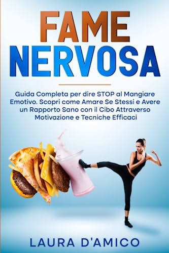 FAME NERVOSA: Guida Completa per dire STOP al Mangiare Emotivo. Scopri come Amare Se Stessi e Avere un Rapporto Sano con il Cibo Attraverso Motivazione e Tecniche Eff