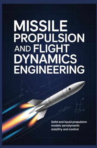 MISSILE PROPULSION AND FLIGHT DYNAMICS ENGINEERING: Solid and Liquid Propulsion Models Aerodynamic Stability and Control
