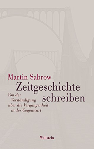 Zeitgeschichte schreiben: Von der Verständigung über die Vergangenheit in der Gegenwart (German Edition)