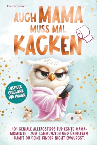 Auch Mama muss mal kacken – 101 geniale Alltagstipps für echte Mama-Momente - zum Schmunzeln und Überleben. Damit du deine Kinder nicht erwürgst. | Lustiges Geschenk für Frauen