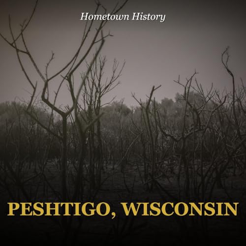 Peshtigo, Wisconsin: America's Deadliest Fire You've Never Heard Of