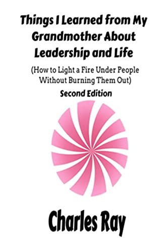 Things I Learned from My Grandmother About Leadership and Life: How to light a fire under People Without Burning Them Out