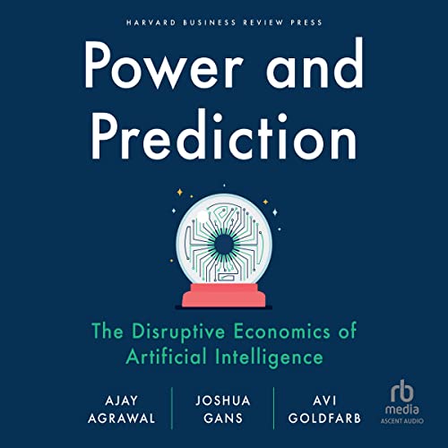 Power And Prediction: The Disruptive Economics Of Artificial Intelligence Power And Prediction: The Disruptive Economics Of Artificial Intelligence