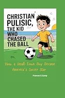 CHRISTIAN PULISIC THE KID WHO CHASED THE BALL: How a Small-Town Boy Became America's Soccer Star B0F5Q3FKJG Book Cover