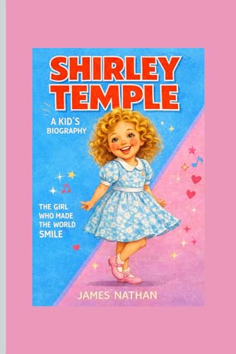 SHIRLEY TEMPLE: A Kids’ Biography – The Girl Who Made the World Smile