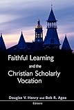 Faithful Learning and the Christian Scholarly Vocation