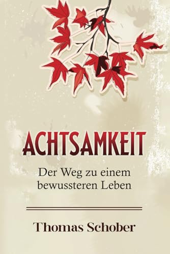 Achtsamkeit – Der Weg zu einem bewussteren Leben: Eine Einführung in die Welt der Achtsamkeit