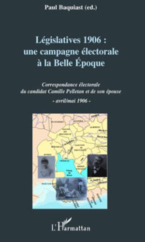 Legislatives 1906 Une Campagne Electorale A La Belle Epoque Correspondance Electorale Du Candidat Camille Pelletan Et De Son Epouse Avril Mai 1906 Son Epouse Avril Mai 1906 French Edition Ebook