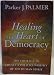 Healing the Heart of Democracy: The Courage to Create a Politics Worthy of the Human Spirit