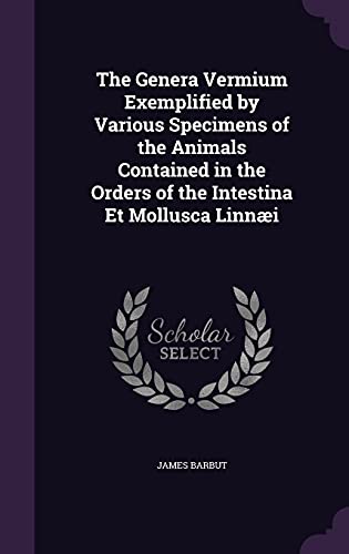 The Genera Vermium Exemplified by Various Specimens of the Animals Contained in the Orders of the Intestina Et Mollusca Linnæi