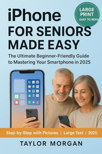 IPHONE 16 FOR SENIORS MADE EASY: The Ultimate Beginner-Friendly Guide to Mastering Your Smartphone in 2025