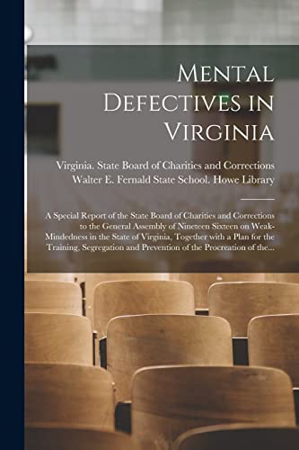 Mental Defectives in Virginia: a Special Report of the State Board of Charities and Corrections to the General Assembly of Nineteen Sixteen on ... the Training, Segregation and Prevention...