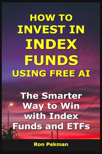 How to Invest in Index Funds Using Free AI: The Smarter Way to Win with Index Funds and ETFs (AI for Investors)