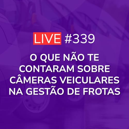 O Que N&Atilde;O Te Contaram Sobre C&acirc;meras Veiculares Na Gest&atilde;o De Frotas | Live 339