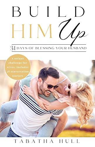 Build Him Up: 31 Days Of Blessing Your Husband: Strengthen Your Marriage with a 31 Day Challenge and Marriage Devotional for the Wife Who Desires to Encourage