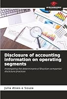Disclosure of accounting information on operating segments: Investigating the determinants of Brazilian companies' disclosure practices 6203906921 Book Cover