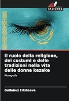 Il ruolo della religione, dei costumi e delle tradizioni nella vita delle donne kazake 6208728649 Book Cover
