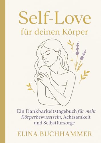Self-Love für deinen Körper. Ein Dankbarkeitstagebuch für mehr Körperbewusstsein, Achtsamkeit und Selbstfürsorge.: Journal für Frauen mit Checklisten ... Lebendigkeit und Selbstvertrauen.