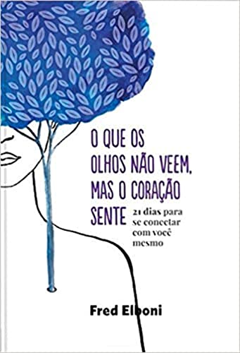 O que os olhos não veem, mas o coração sente: 21 dias para se conectar com você mesmo