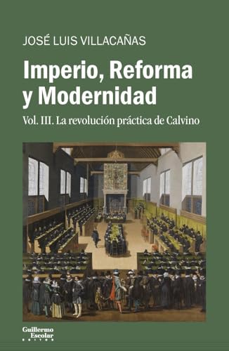 Imperio, Reforma y Modernidad: Vol. 3. La revolución práctica de Calvino (Análisis y crítica)