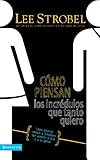 Cómo piensan los incrédulos que tanto quiero: Cómo alcanzar amigos y familiares que evitan a Dios y a la iglesia (Spanish Edition)