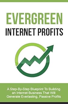 Paperback Evergreen Internet Profits: A Step-By-Step Blueprint To Building An Internet Business That Will Generate Everlasting, Passive Profits Book