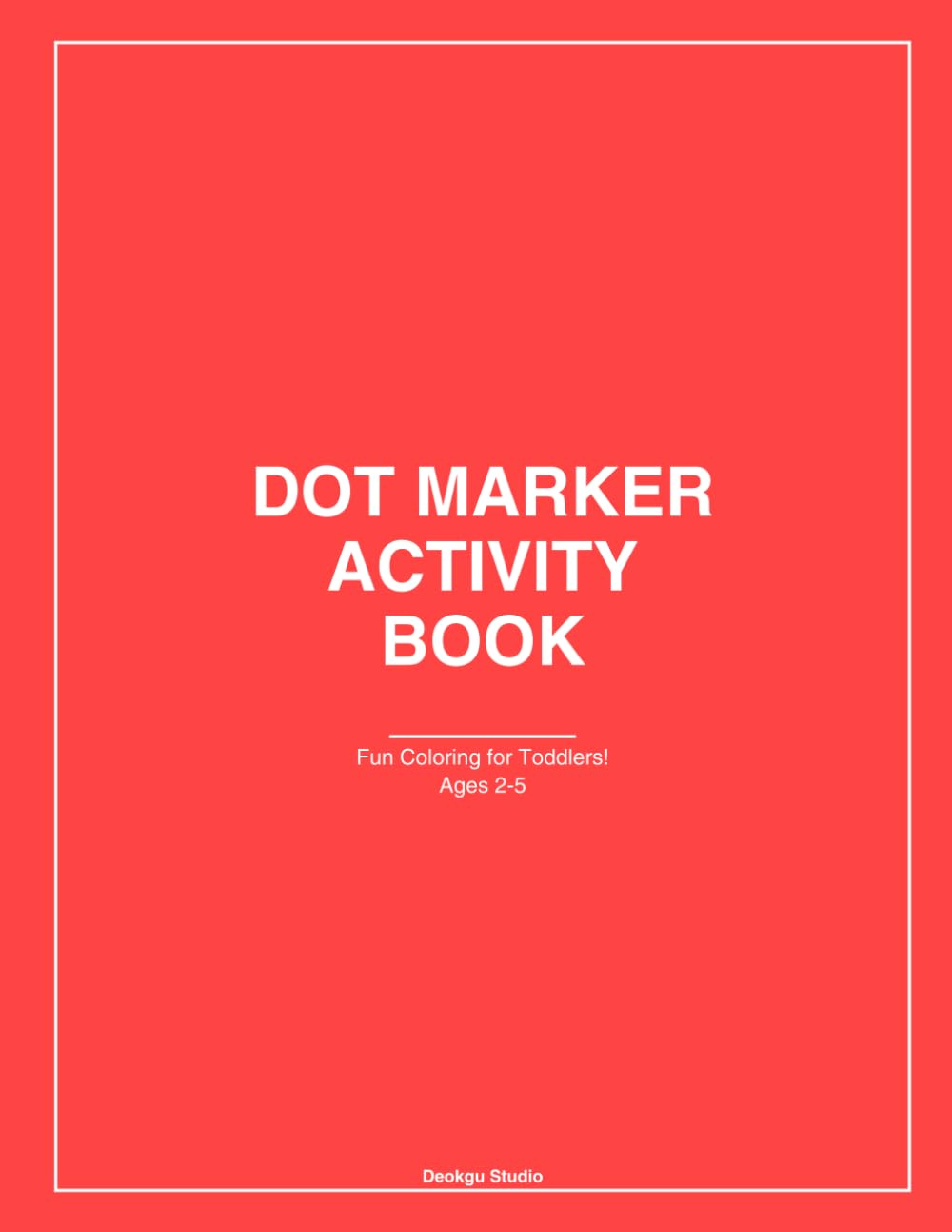 Dot Marker Activity Book for Toddlers Ages 2-5: 50 Fun Dab & Dot Coloring Pages: Easy Guided Activities for Preschool and Kindergarten | Paint Dauber Art | 8.5x11