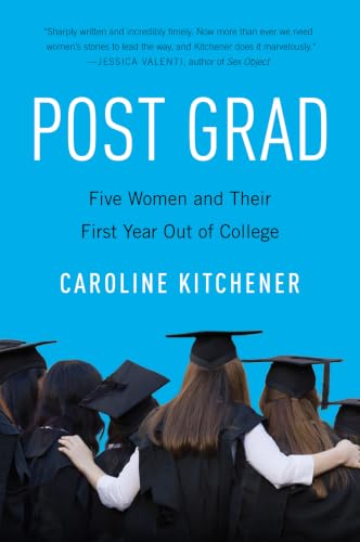 Post Grad: Five Women and Their First Year out of College – Honest Reportage on a Generation by Pulitzer Prize-Winning Journalist Caroline Kitchener