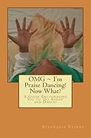 OMG I'm Praise Dancing! Now What?: A Guide Encouraging You to 'Go Ahead' and Dance! 0983809747 Book Cover