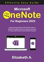 Microsoft OneNote for Beginners 2023: A Step-by-Step Guide to All You Must Learn in Different OneNote Versions to Become an Expert in 4 Days with Top Tips, Tricks, and Best Practices B0BFV21PJ6 Book Cover