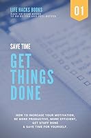 Save Time & Get Things Done: A 30-minute Life Hacks book on how to increase your motivation, how to be more productive, how to be more efficient, get ... books to do better and feel better) 1521500266 Book Cover