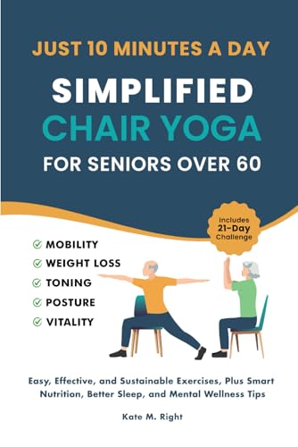 Simplified Chair Yoga for Seniors Over 60: Transform Your Life in Just 10 Minutes a Day With Easy Moves for Mobility, Weight Loss, Better Posture, Balance, and Vitality
