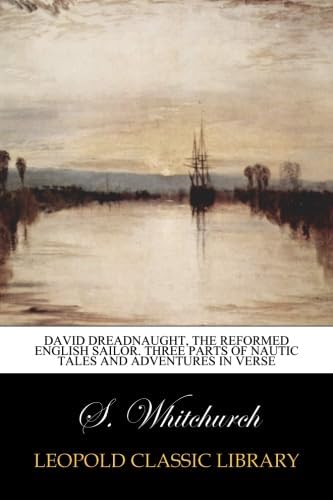 S. WhitchurchDavid Dreadnaught, the reformed English sailor. Three parts of Nautic tales and adventures in Verse