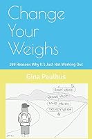 Change Your Weighs: 199 Reasons Why It's Just Not Working Out 179164953X Book Cover