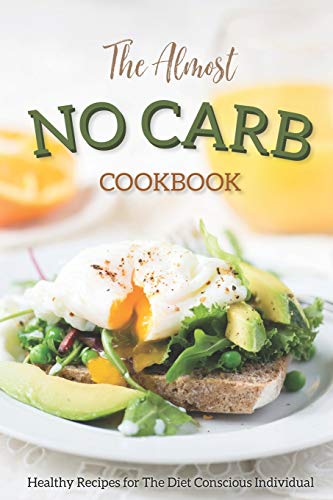 The Almost No Carb Cookbook: Healthy Recipes for The Diet Conscious Individual - Lose Weight the Healthy Way!