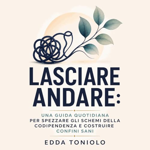 『Lasciare andare: Una guida quotidiana per spezzare gli schemi della codipendenza e costruire confini sani』のカバーアート
