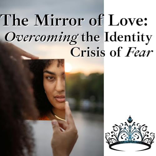 Episode 262: The Mirror of LOVE: Overcoming the Identity Crisis of Fear ❖ 262