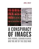 A Conspiracy of Images: Andy Warhol, Gerhard Richter, and the Art of the Cold War